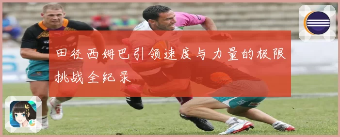 田径西姆巴引领速度与力量的极限挑战全纪录