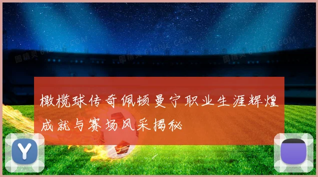 橄榄球传奇佩顿曼宁职业生涯辉煌成就与赛场风采揭秘