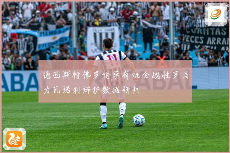 德西斯特佛罗伦萨有机会战胜罗马为瓦诺利辩护数据研判