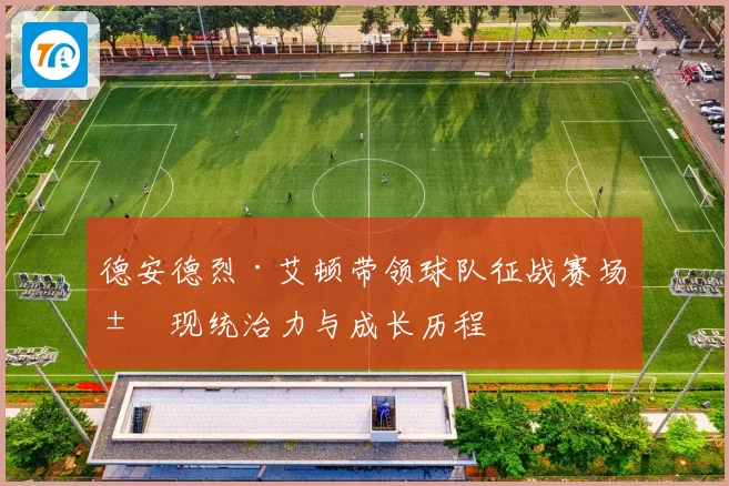 德安德烈·艾顿带领球队征战赛场展现统治力与成长历程
