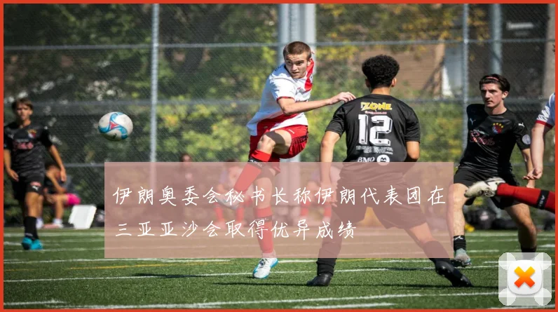 伊朗奥委会秘书长称伊朗代表团在三亚亚沙会取得优异成绩