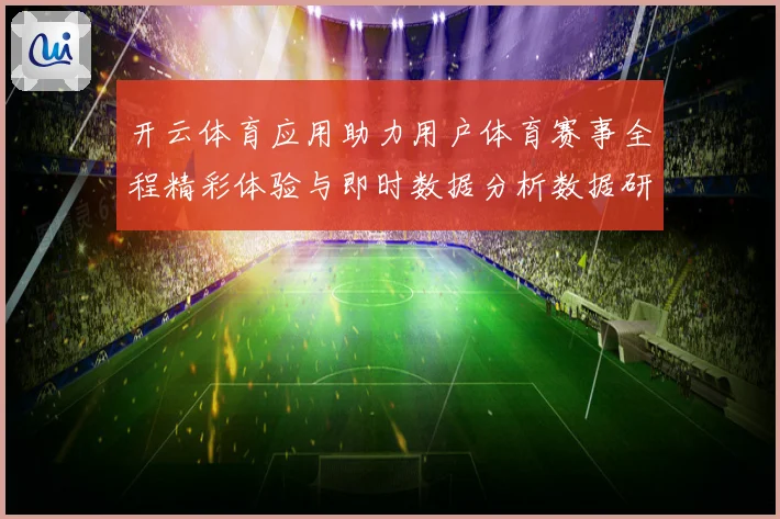 开云体育应用助力用户体育赛事全程精彩体验与即时数据分析数据研判