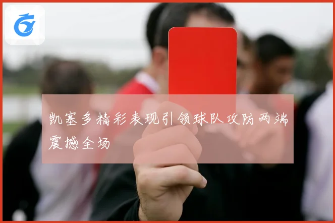凯塞多精彩表现引领球队攻防两端震撼全场