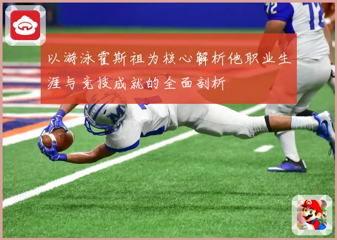 以游泳霍斯祖为核心解析他职业生涯与竞技成就的全面剖析