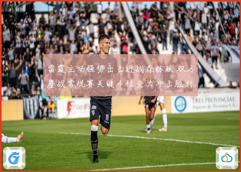 雷霆主场强势出击迎战森林狼 双方鏖战常规赛关键卡位全力冲击胜利之夜