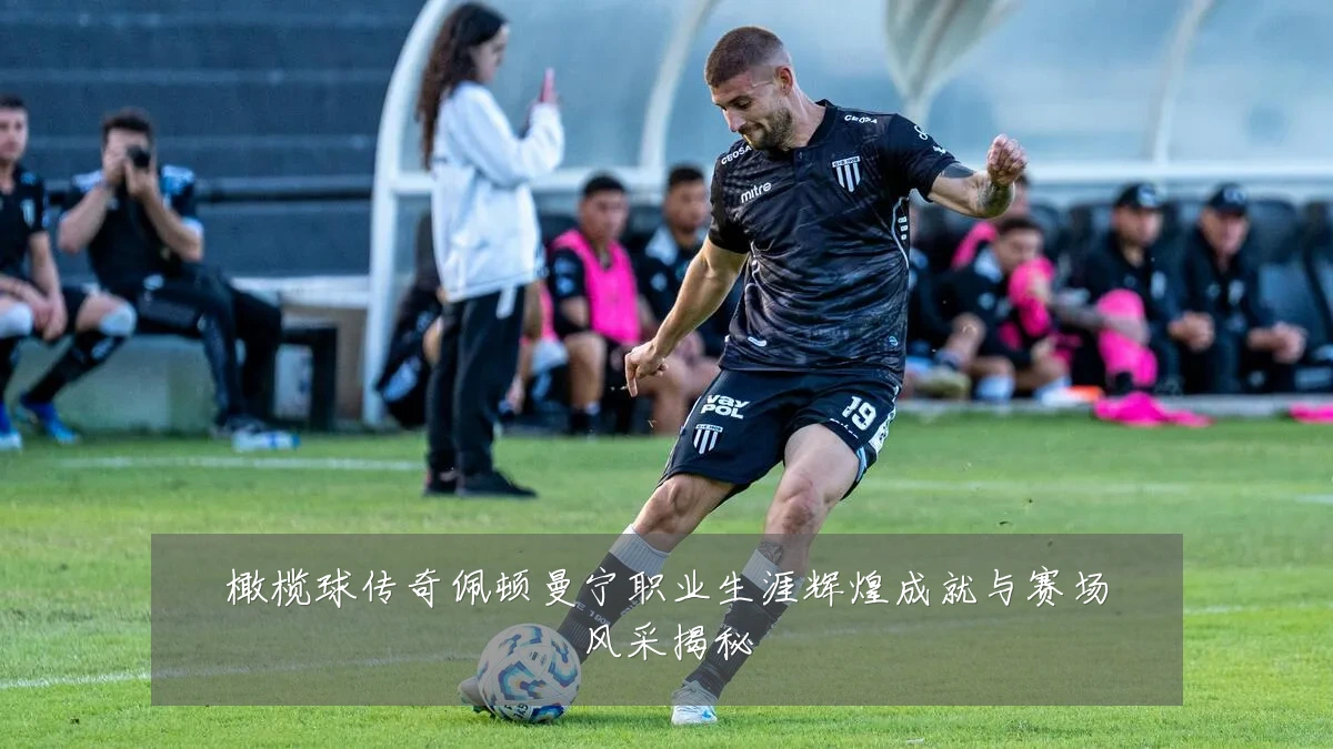 橄榄球传奇佩顿曼宁职业生涯辉煌成就与赛场风采揭秘