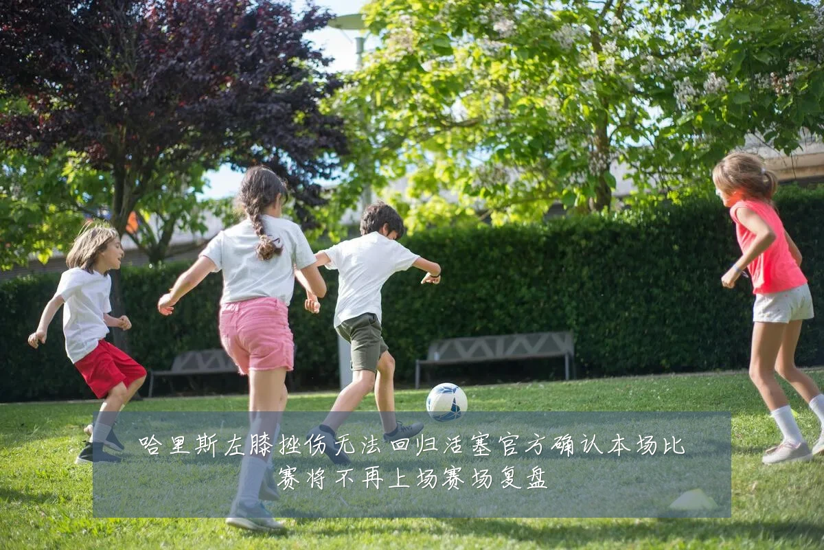 哈里斯左膝挫伤无法回归活塞官方确认本场比赛将不再上场赛场复盘