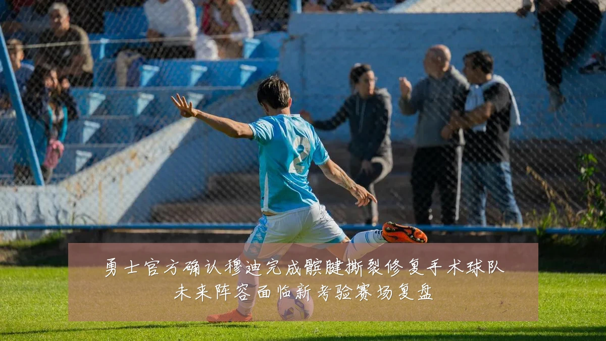 勇士官方确认穆迪完成髌腱撕裂修复手术球队未来阵容面临新考验赛场复盘